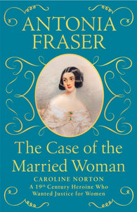 The Case of the Married Woman : Caroline Norton: A 19th Century Heroine Who Wanted Justice for Women-9781474610926