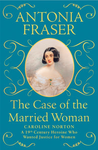 The Case of the Married Woman : Caroline Norton: A 19th Century Heroine Who Wanted Justice for Women-9781474610933