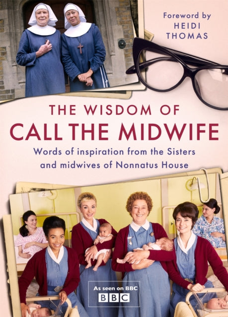 The Wisdom of Call The Midwife : Words of inspiration from the Sisters and midwives of Nonnatus House-9781474619424