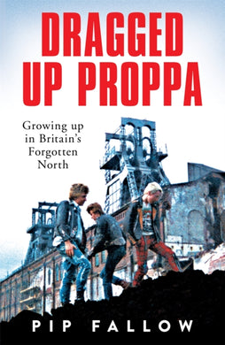 Dragged Up Proppa : Growing up in Britain’s Forgotten North-9781529051155