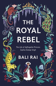 The Royal Rebel : The Life of Suffragette Princess Sophia Duleep Singh-9781781129425