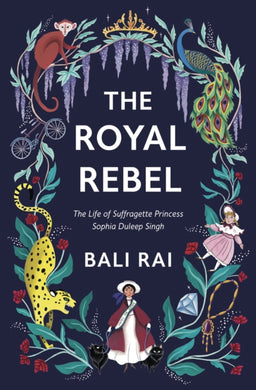 The Royal Rebel : The Life of Suffragette Princess Sophia Duleep Singh-9781781129425