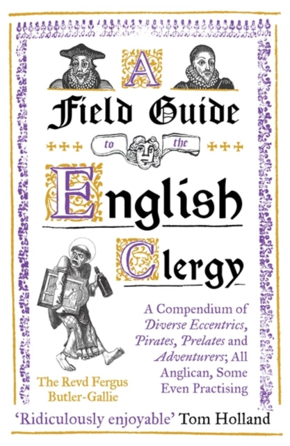 A Field Guide to the English Clergy : A Compendium of Diverse Eccentrics, Pirates, Prelates and Adventurers; All Anglican, Some Even Practising-9781786075741