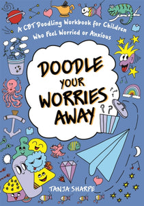 Doodle Your Worries Away : A CBT Doodling Workbook for Children Who Feel Worried or Anxious-9781787757905