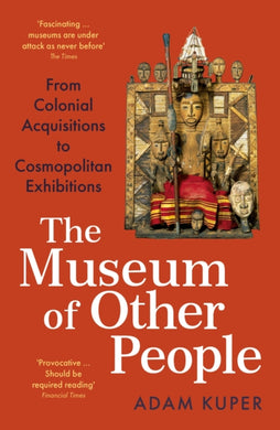 The Museum of Other People : From Colonial Acquisitions to Cosmopolitan Exhibitions-9781800810938