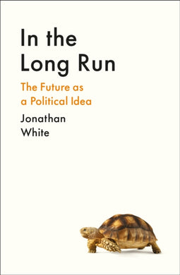 In the Long Run : The Future as a Political Idea-9781800812307