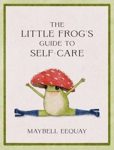 The Little Frog's Guide to Self-Care : Affirmations, Self-Love and Life Lessons According to the Internet's Beloved Mushroom Frog-9781837991013
