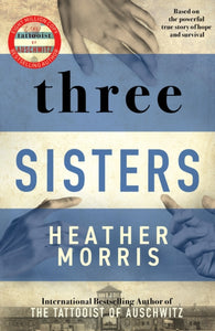 Three Sisters : A TRIUMPHANT STORY OF LOVE AND SURVIVAL FROM THE AUTHOR OF THE TATTOOIST OF AUSCHWITZ-9781838774592