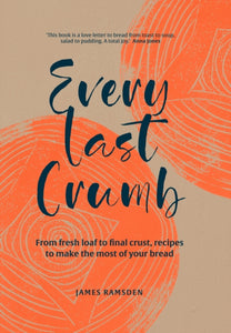Every Last Crumb : From Fresh Loaf to Final Crust, Recipes to Make the Most of Your Bread-9781911663997